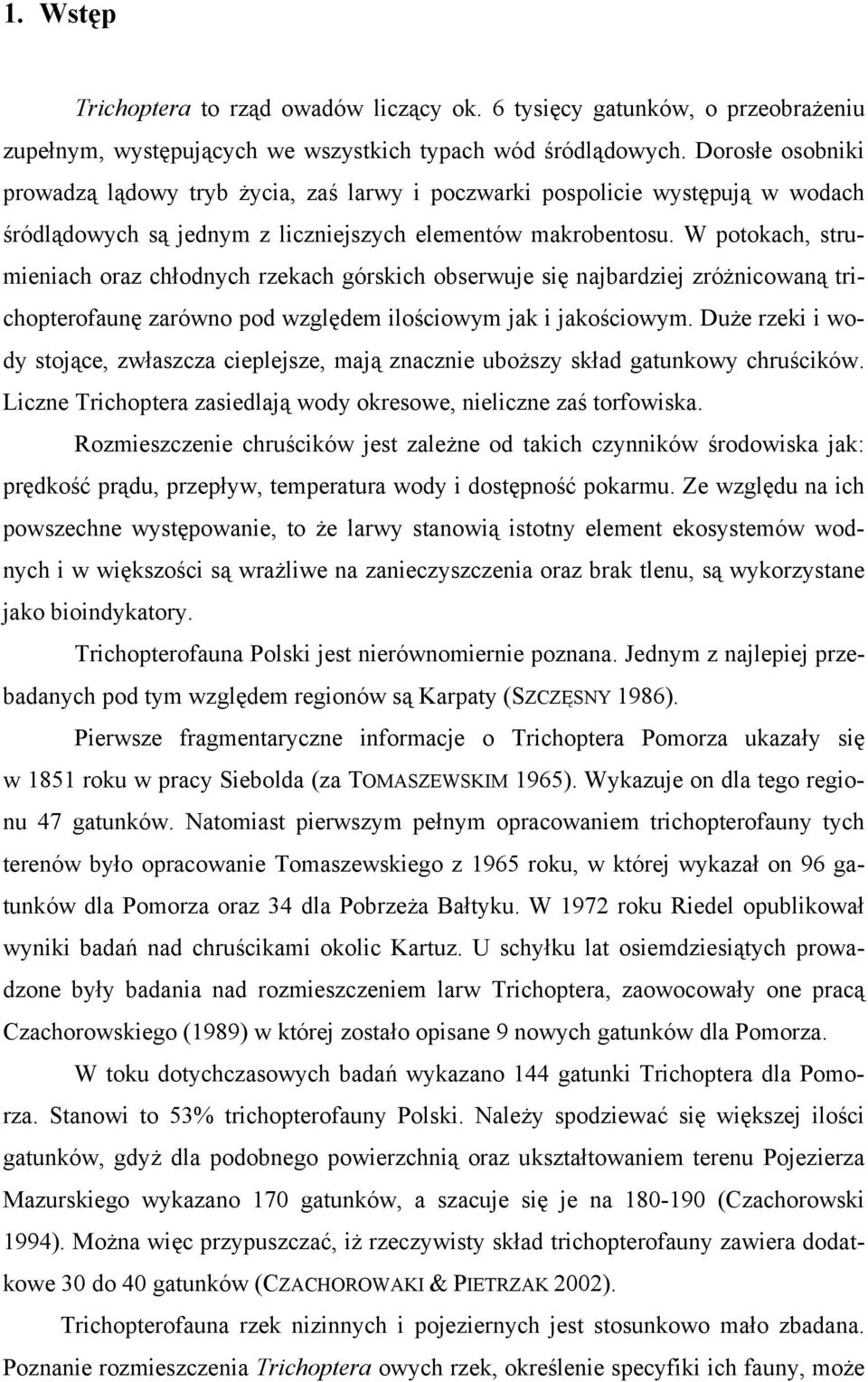 W potokach, strumieniach oraz chłodnych rzekach górskich obserwuje się najbardziej zróżnicowaną trichopterofaunę zarówno pod względem ilościowym jak i jakościowym.