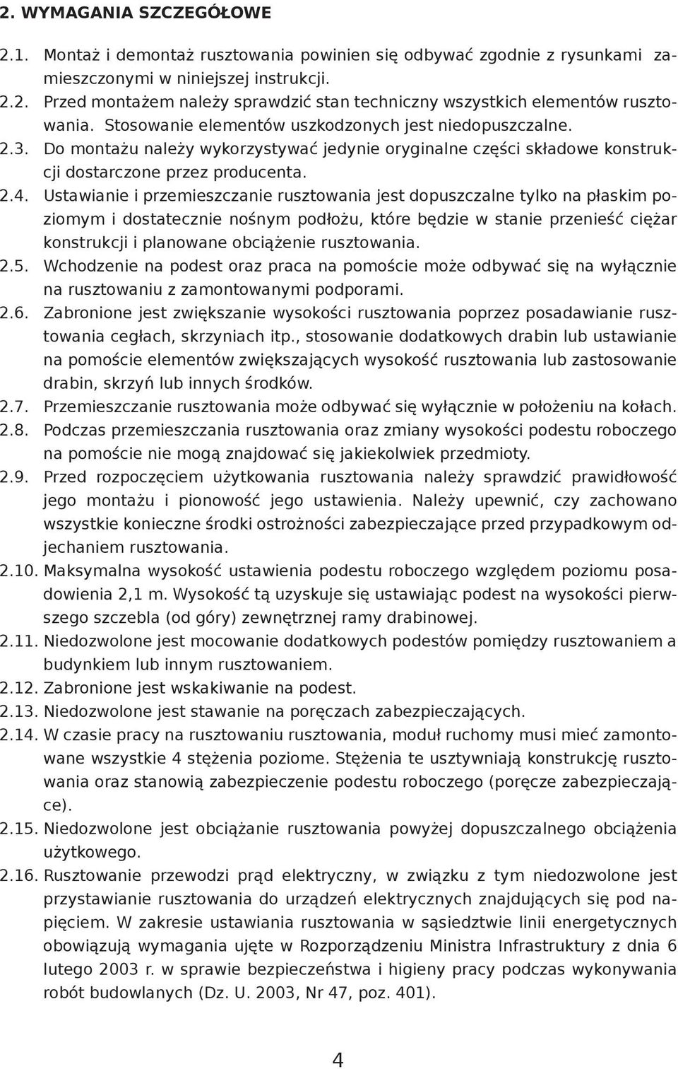 Ustawianie i przemieszczanie rusztowania jest dopuszczalne tylko na płaskim poziomym i dostatecznie nośnym podłożu, które będzie w stanie przenieść ciężar konstrukcji i planowane obciążenie