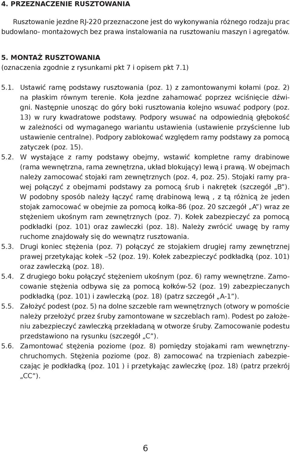 Koła jezdne zahamować poprzez wciśnięcie dźwigni. Następnie unosząc do góry boki rusztowania kolejno wsuwać podpory (poz. 13) w rury kwadratowe podstawy.