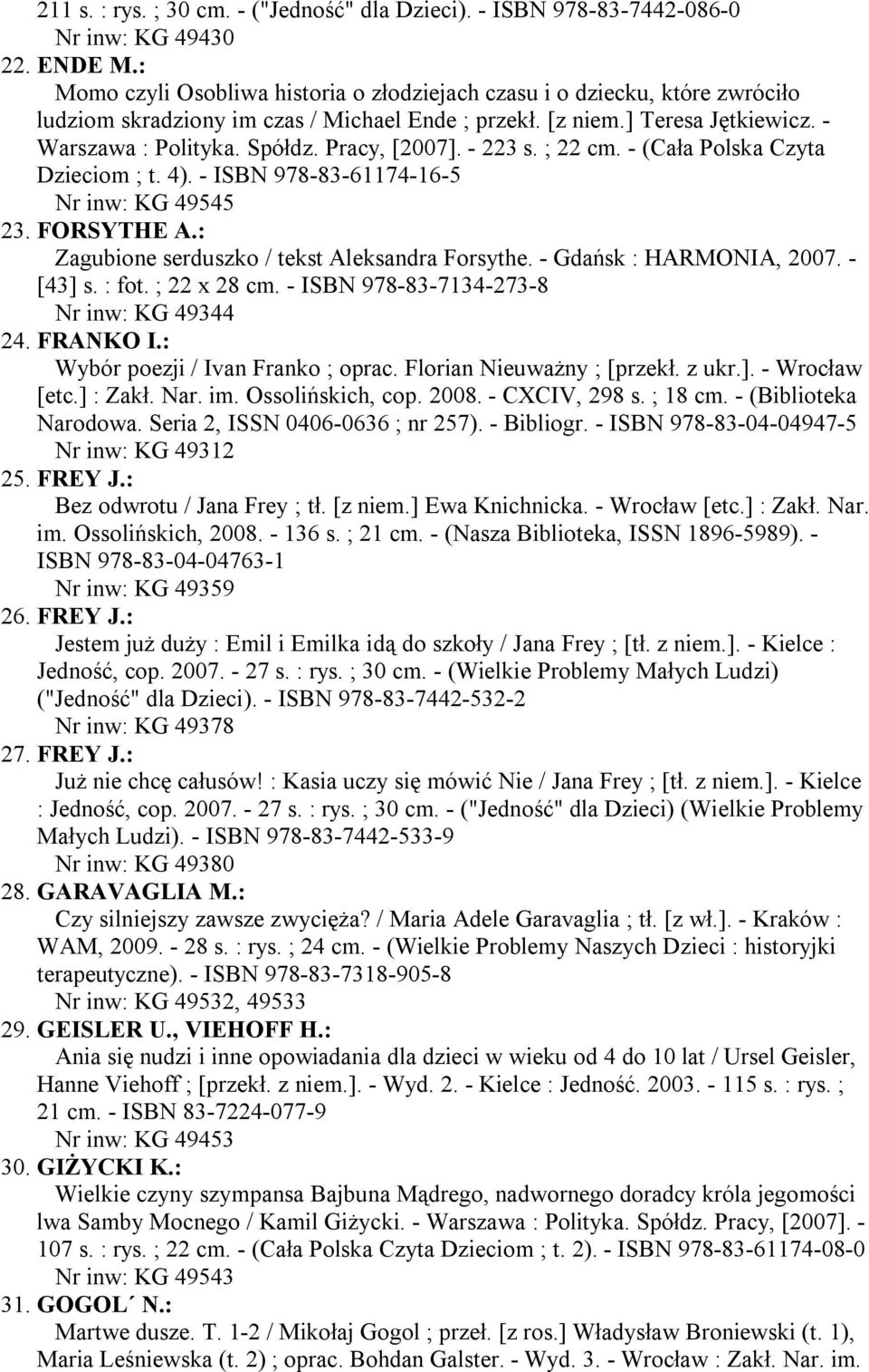 Pracy, [2007]. - 223 s. ; 22 cm. - (Cała Polska Czyta Dzieciom ; t. 4). - ISBN 978-83-61174-16-5 Nr inw: KG 49545 23. FORSYTHE A.: Zagubione serduszko / tekst Aleksandra Forsythe.