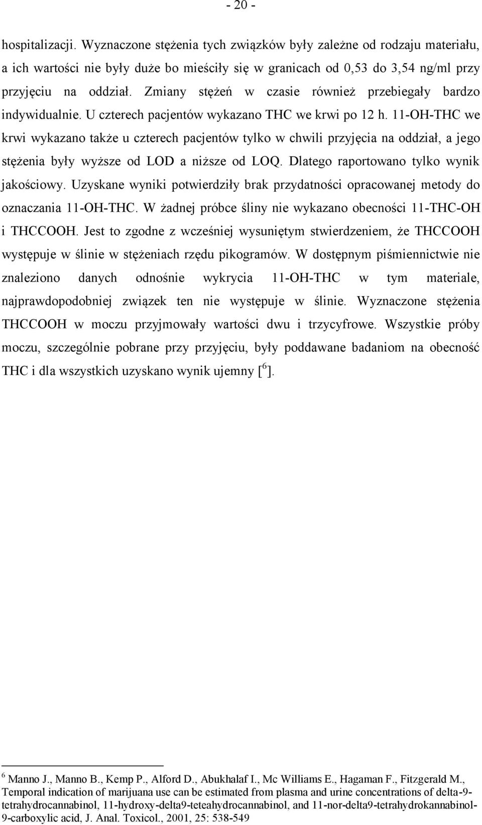 11-OH-THC we krwi wykazano także u czterech pacjentów tylko w chwili przyjęcia na oddział, a jego stężenia były wyższe od LOD a niższe od LOQ. Dlatego raportowano tylko wynik jakościowy.