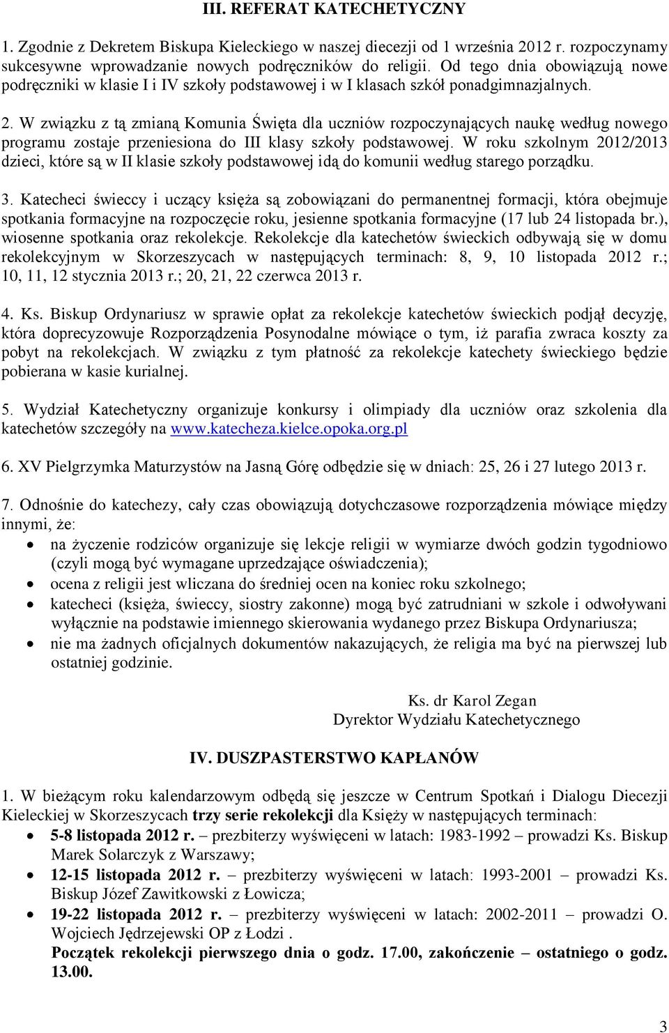 W związku z tą zmianą Komunia Święta dla uczniów rozpoczynających naukę według nowego programu zostaje przeniesiona do III klasy szkoły podstawowej.