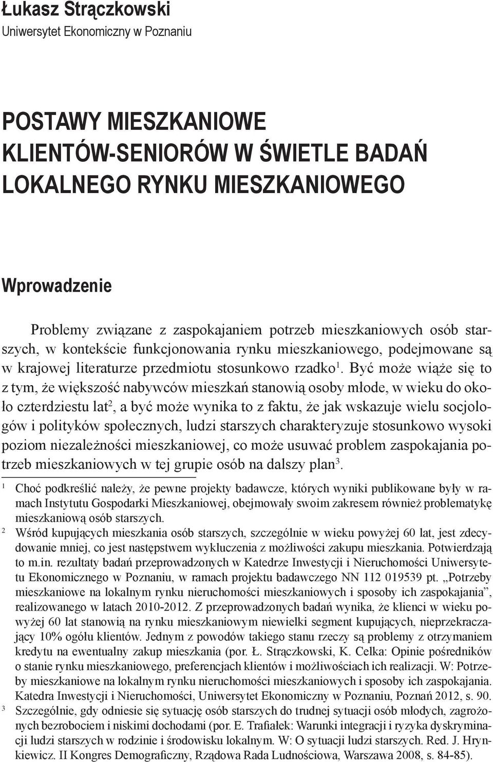 Być może wiąże się to z tym, że większość nabywców mieszkań stanowią osoby młode, w wieku do około czterdziestu lat 2, a być może wynika to z faktu, że jak wskazuje wielu socjologów i polityków