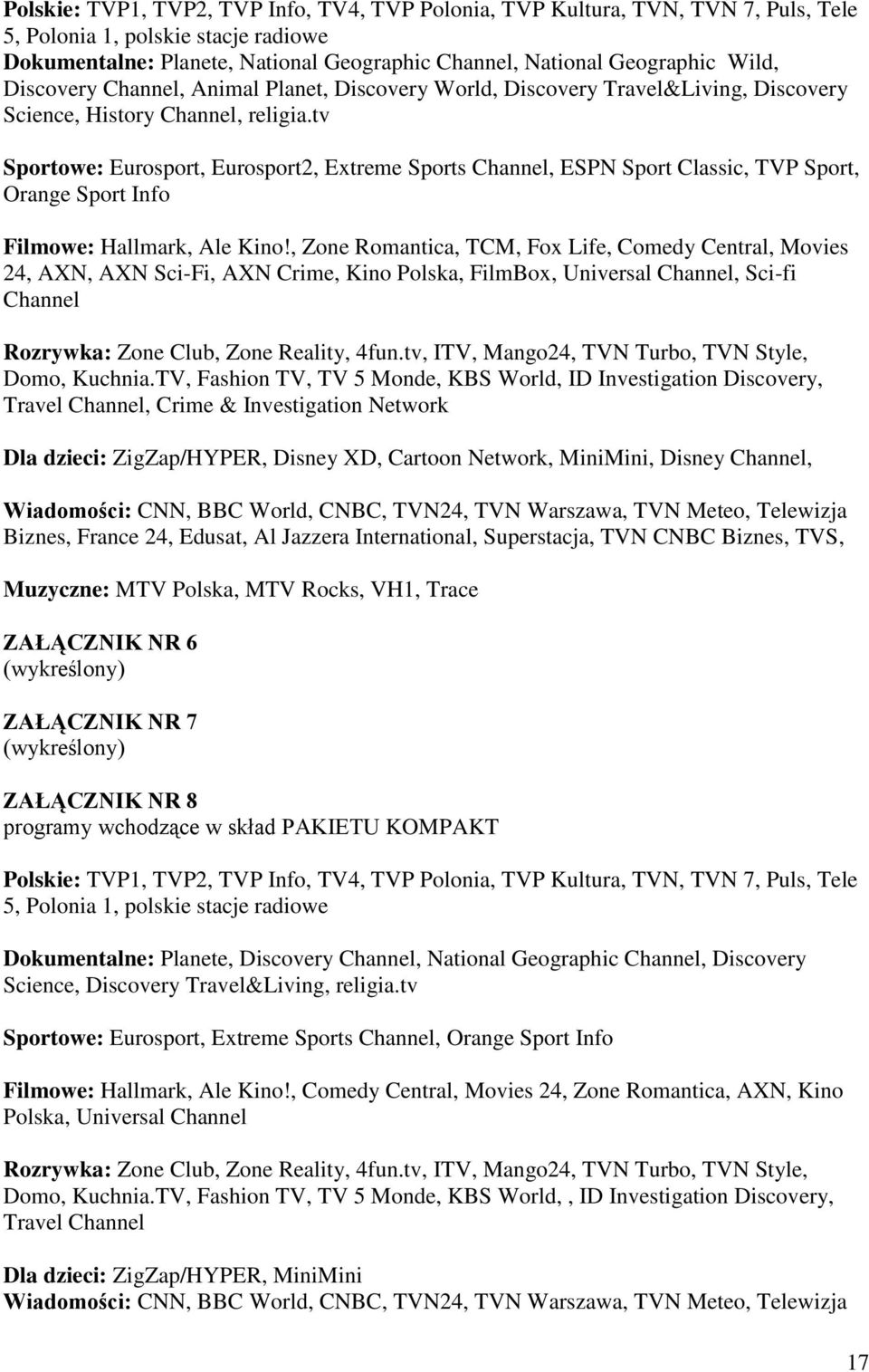 tv Sportowe: Eurosport, Eurosport2, Extreme Sports Channel, ESPN Sport Classic, TVP Sport, Orange Sport Info Filmowe: Hallmark, Ale Kino!