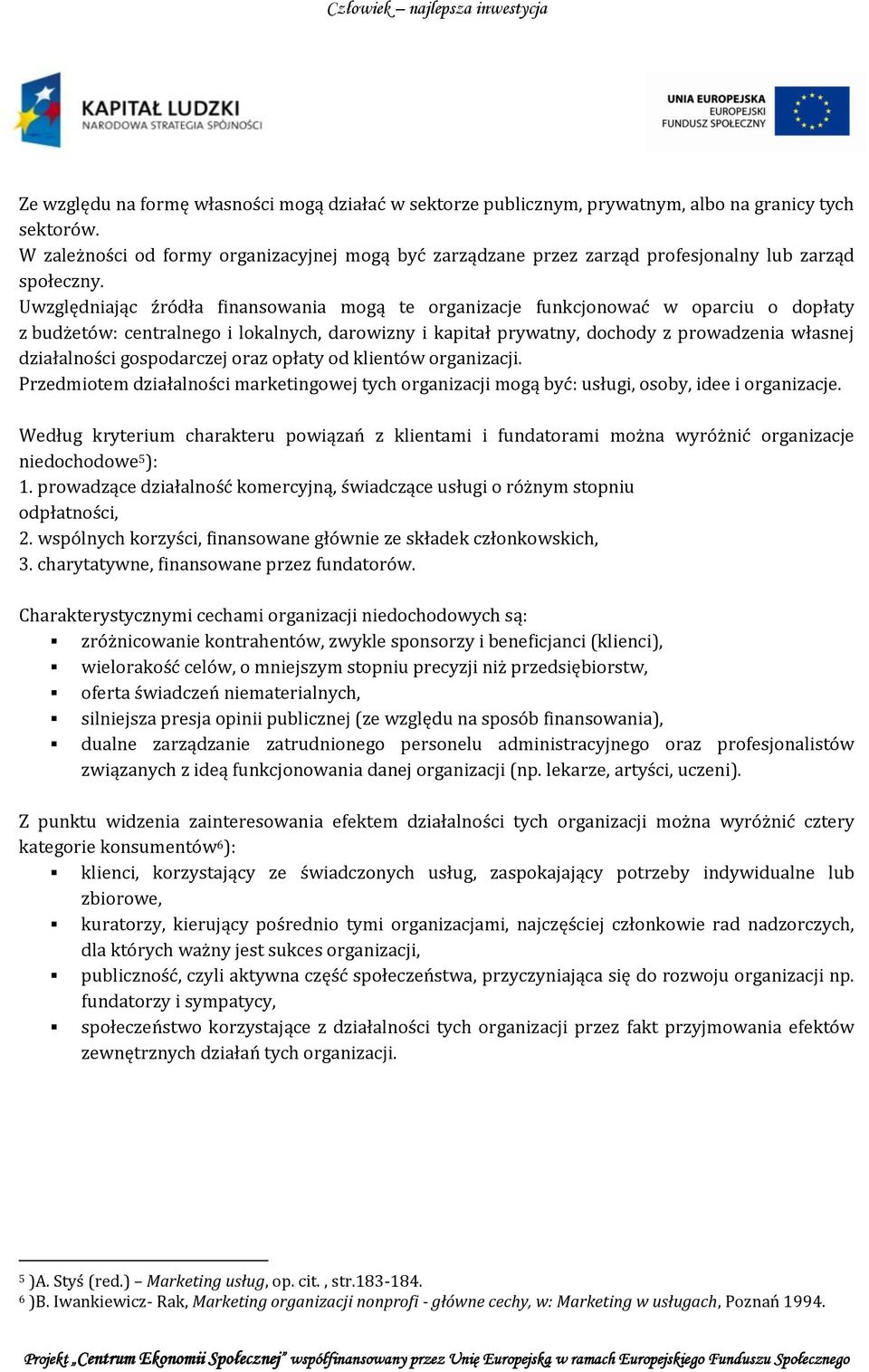 Uwzględniając źródła finansowania mogą te organizacje funkcjonować w oparciu o dopłaty z budżetów: centralnego i lokalnych, darowizny i kapitał prywatny, dochody z prowadzenia własnej działalności