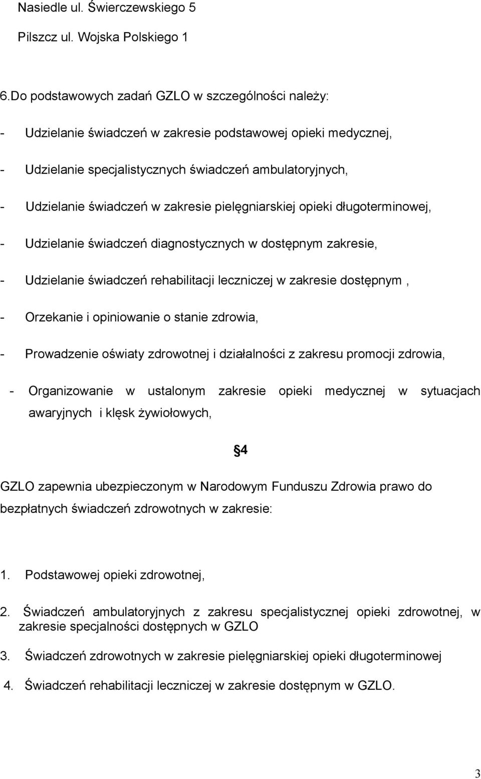 zakresie pielęgniarskiej opieki długoterminowej, - Udzielanie świadczeń diagnostycznych w dostępnym zakresie, - Udzielanie świadczeń rehabilitacji leczniczej w zakresie dostępnym, - Orzekanie i