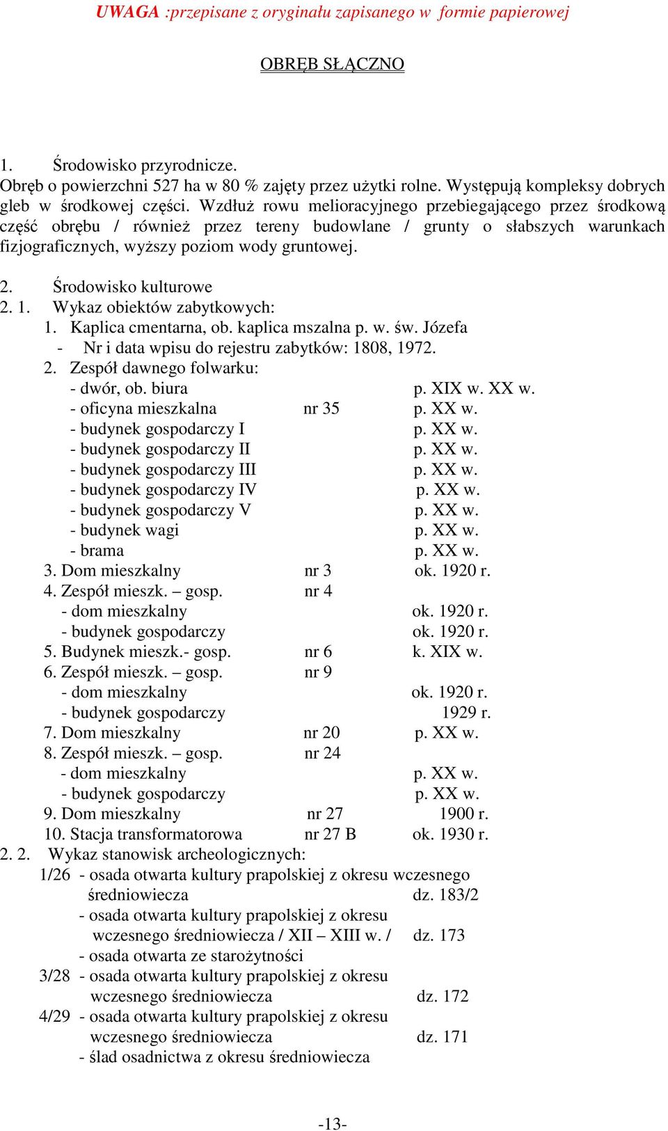 Środowisko kulturowe 2. 1. Wykaz obiektów zabytkowych: 1. Kaplica cmentarna, ob. kaplica mszalna p. w. św. Józefa - Nr i data wpisu do rejestru zabytków: 1808, 1972. 2. Zespół dawnego folwarku: - dwór, ob.