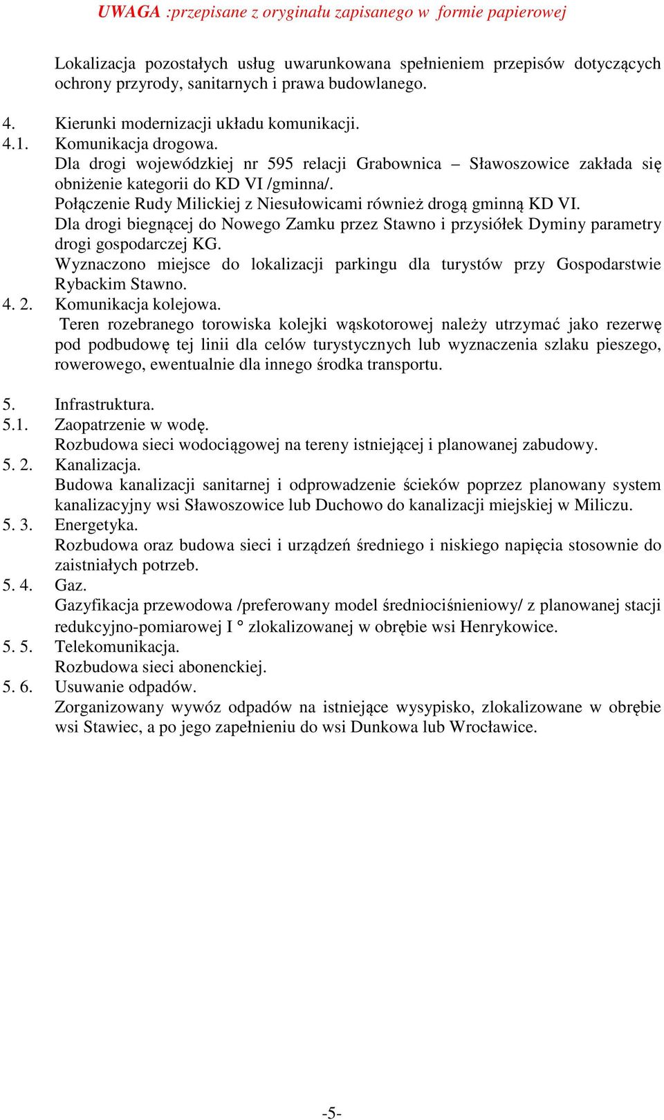 Dla drogi biegnącej do Nowego Zamku przez Stawno i przysiółek Dyminy parametry drogi gospodarczej KG. Wyznaczono miejsce do lokalizacji parkingu dla turystów przy Gospodarstwie Rybackim Stawno. 4. 2.