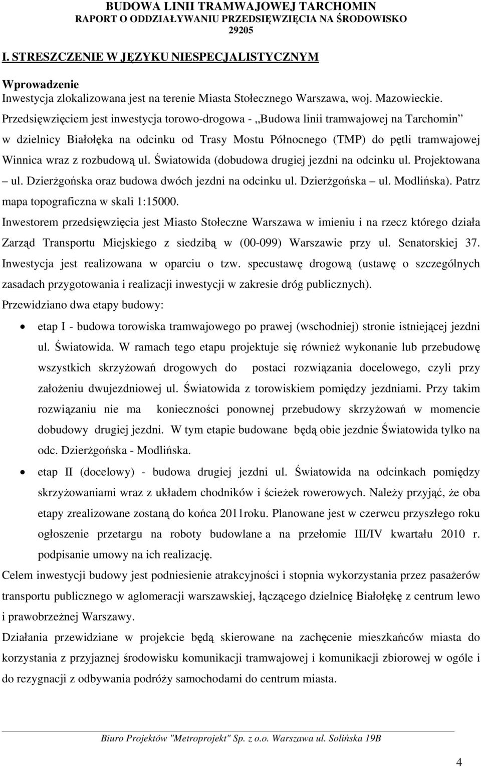 ul. Światowida (dobudowa drugiej jezdni na odcinku ul. Projektowana ul. Dzierżgońska oraz budowa dwóch jezdni na odcinku ul. Dzierżgońska ul. Modlińska). Patrz mapa topograficzna w skali 1:15000.