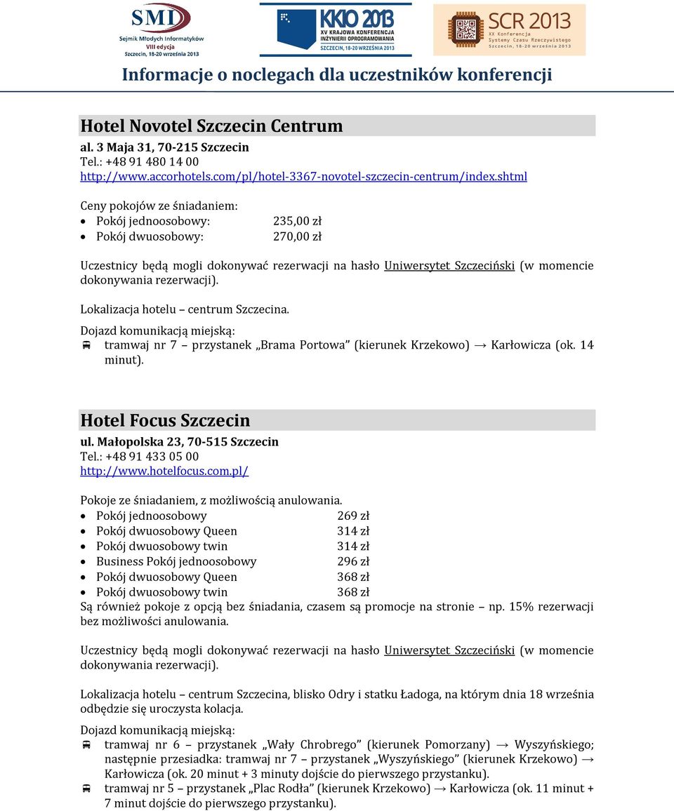 Małopolska 23, 70-515 Szczecin Tel.: +48 91 433 05 00 http://www.hotelfocus.com.pl/ Pokoje ze śniadaniem, z możliwością anulowania.