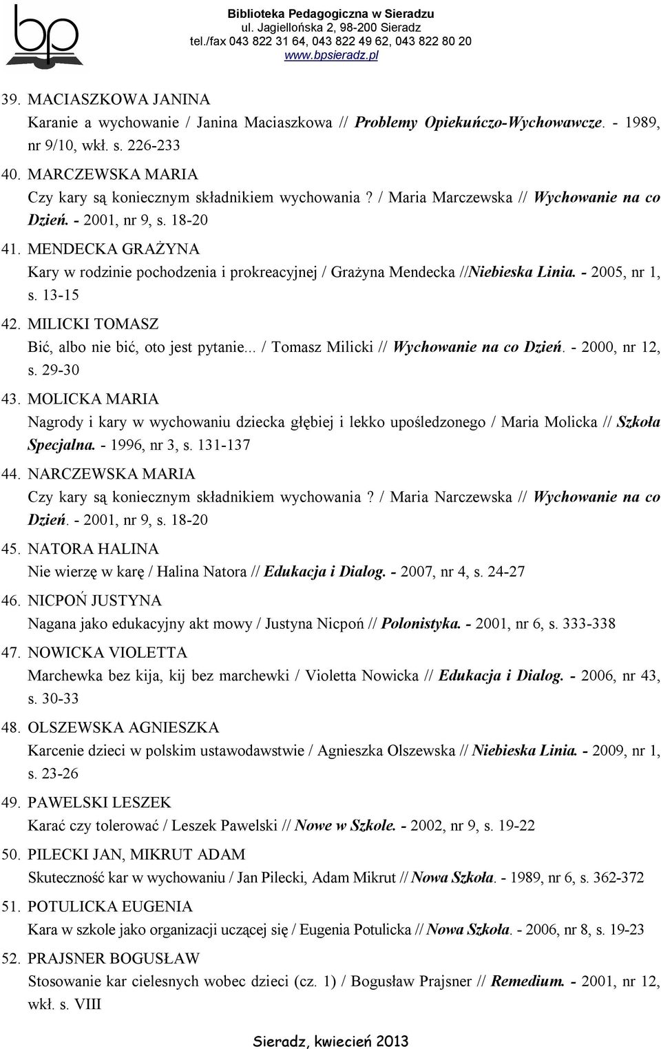 MENDECKA GRAŻYNA Kary w rodzinie pochodzenia i prokreacyjnej / Grażyna Mendecka //Niebieska Linia. - 2005, nr 1, s. 13-15 42. MILICKI TOMASZ Bić, albo nie bić, oto jest pytanie.