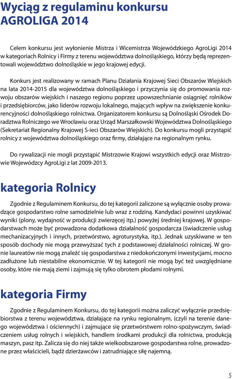 Konkurs jest realizowany w ramach Planu Działania Krajowej Sieci Obszarów Wiejskich na lata 2014-2015 dla województwa dolnośląskiego i przyczynia się do promowania rozwoju obszarów wiejskich i