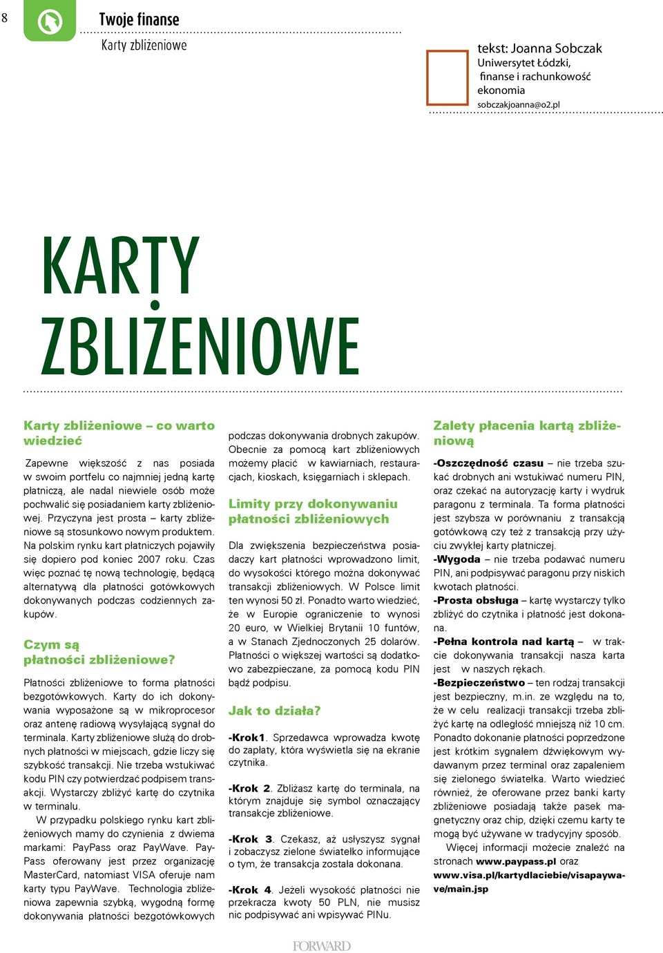 karty zbliżeniowej. Przyczyna jest prosta karty zbliżeniowe są stosunkowo nowym produktem. Na polskim rynku kart płatniczych pojawiły się dopiero pod koniec 2007 roku.