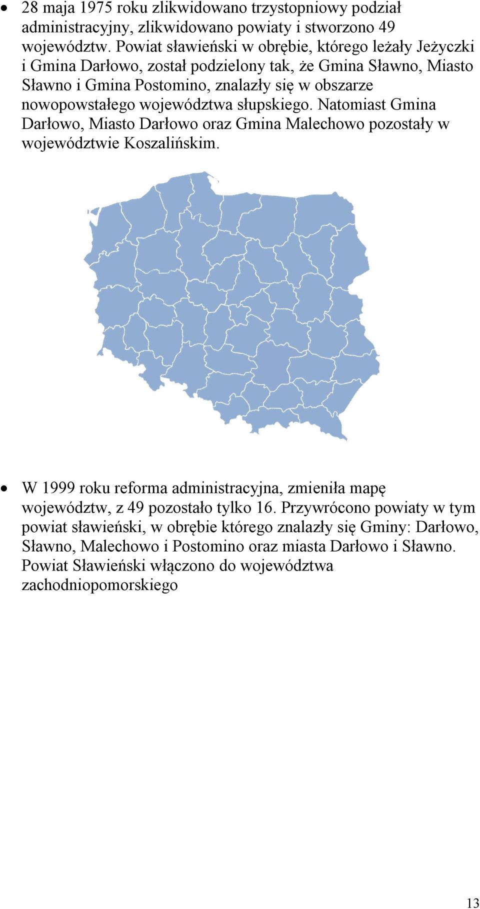 województwa słupskiego. Natomiast Gmina Darłowo, Miasto Darłowo oraz Gmina Malechowo pozostały w województwie Koszalińskim.