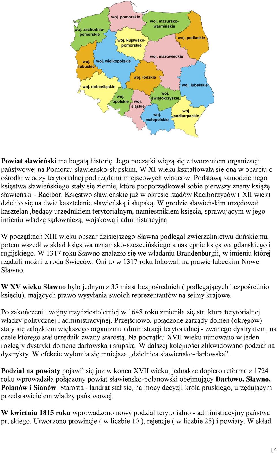 Podstawą samodzielnego księstwa sławieńskiego stały się ziemie, które podporządkował sobie pierwszy znany książę sławieński - Racibor.