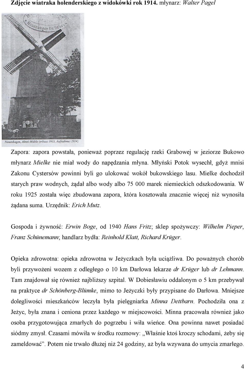 Młyński Potok wysechł, gdyż mnisi Zakonu Cystersów powinni byli go ulokować wokół bukowskiego lasu. Mielke dochodził starych praw wodnych, żądał albo wody albo 75 000 marek niemieckich odszkodowania.