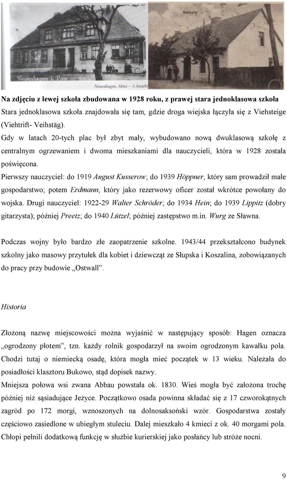 Pierwszy nauczyciel: do 1919 August Kusserow; do 1939 Höppner, który sam prowadził małe gospodarstwo; potem Erdmann, który jako rezerwowy oficer został wkrótce powołany do wojska.