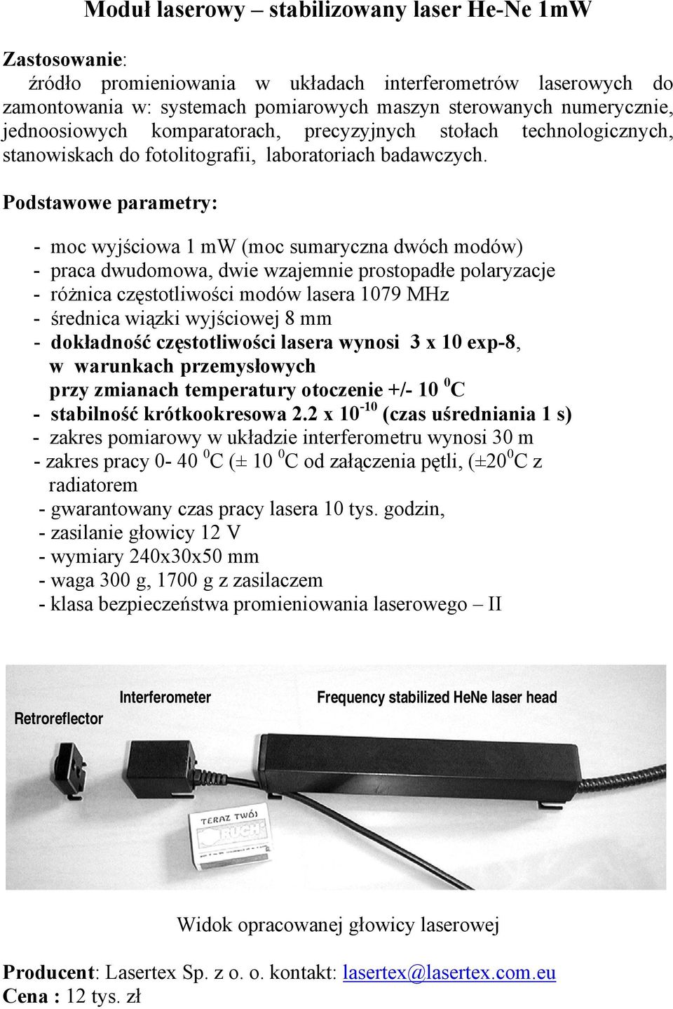 Podstawowe parametry: - moc wyjściowa 1 mw (moc sumaryczna dwóch modów) - praca dwudomowa, dwie wzajemnie prostopadłe polaryzacje - różnica częstotliwości modów lasera 1079 MHz - średnica wiązki