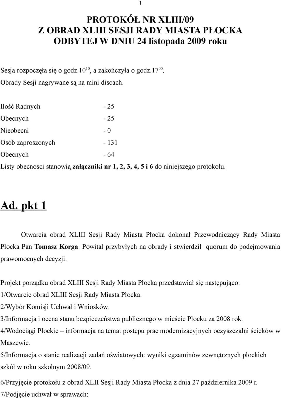 Ilość Radnych - 25 Obecnych - 25 Nieobecni - 0 Osób zaproszonych - 131 Obecnych - 64 Listy obecności stanowią załączniki nr 1, 2, 3, 4, 5 i 6 do niniejszego protokołu. Ad.