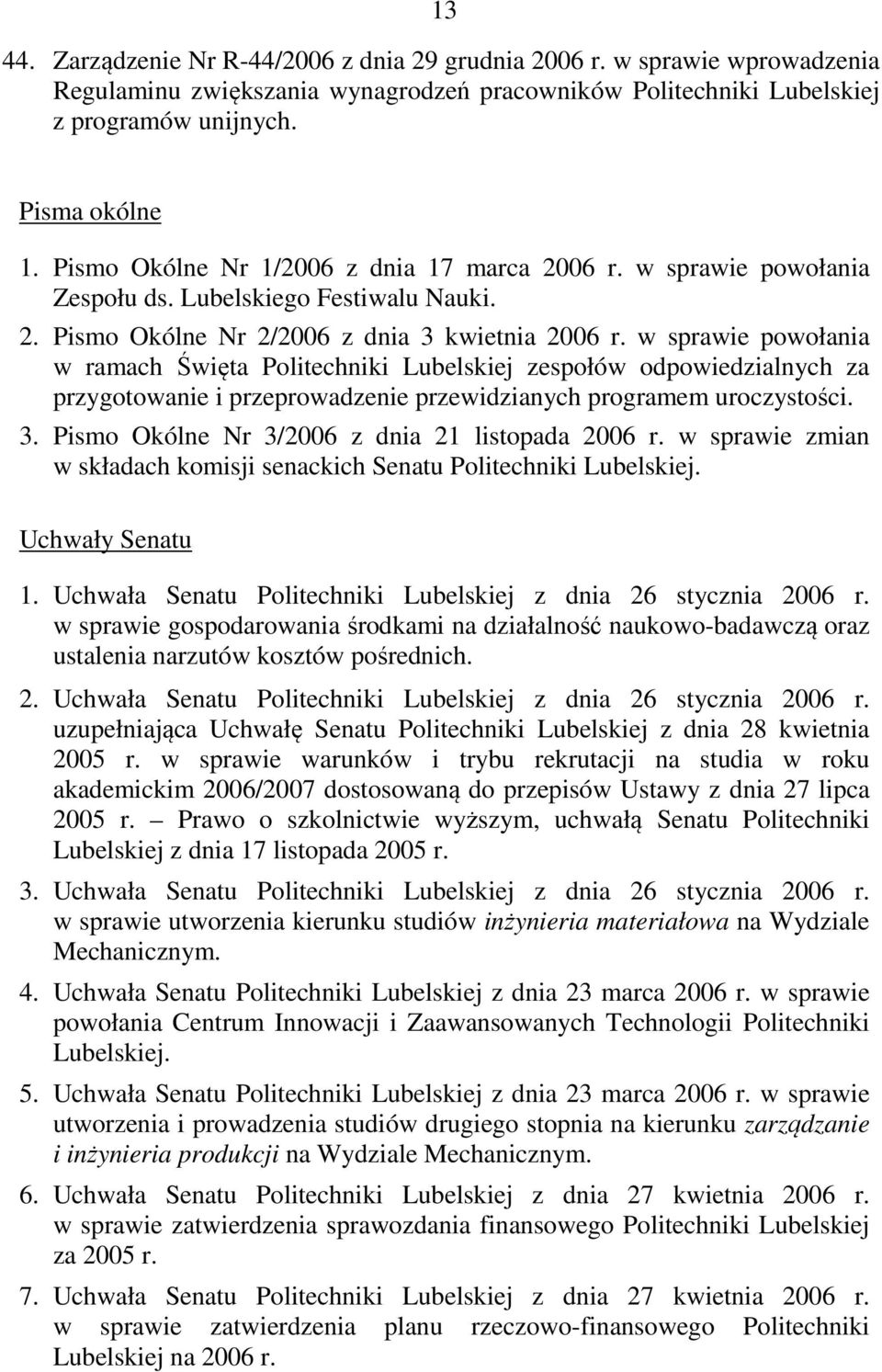 w sprawie powołania w ramach Święta Politechniki Lubelskiej zespołów odpowiedzialnych za przygotowanie i przeprowadzenie przewidzianych programem uroczystości. 3.