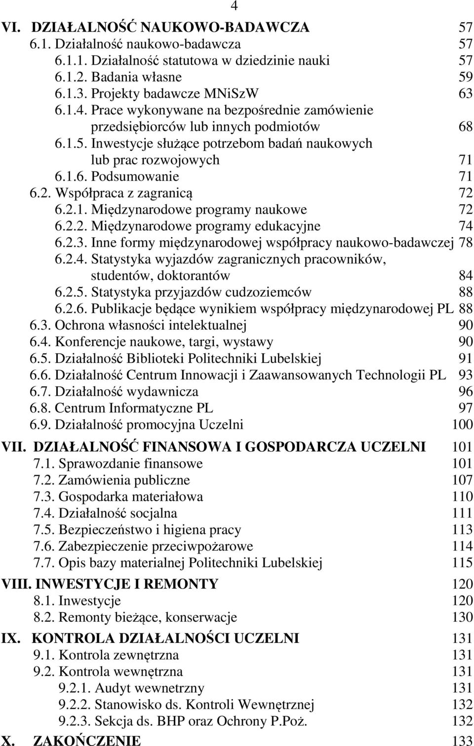 2.3. Inne formy międzynarodowej współpracy naukowo-badawczej 78 6.2.4. Statystyka wyjazdów zagranicznych pracowników, studentów, doktorantów 84 6.2.5. Statystyka przyjazdów cudzoziemców 88 6.2.6. Publikacje będące wynikiem współpracy międzynarodowej PL 88 6.