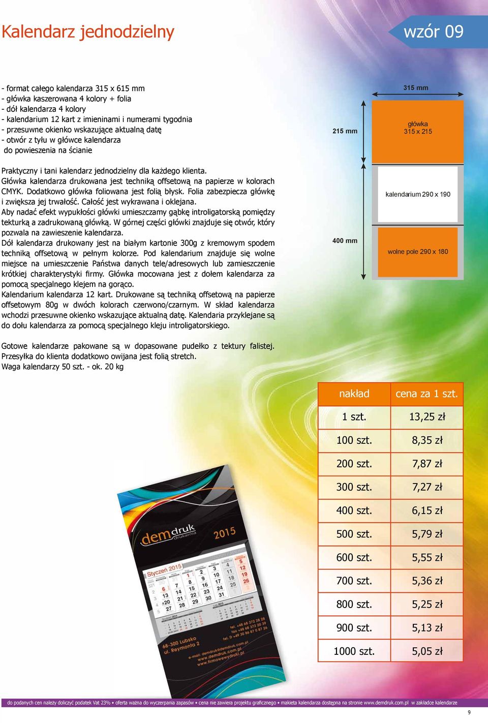 Główka kalendarza drukowana jest techniką offsetową na papierze w kolorach CMYK. Dodatkowo główka foliowana jest folią błysk. Folia zabezpiecza główkę i zwiększa jej trwałość.