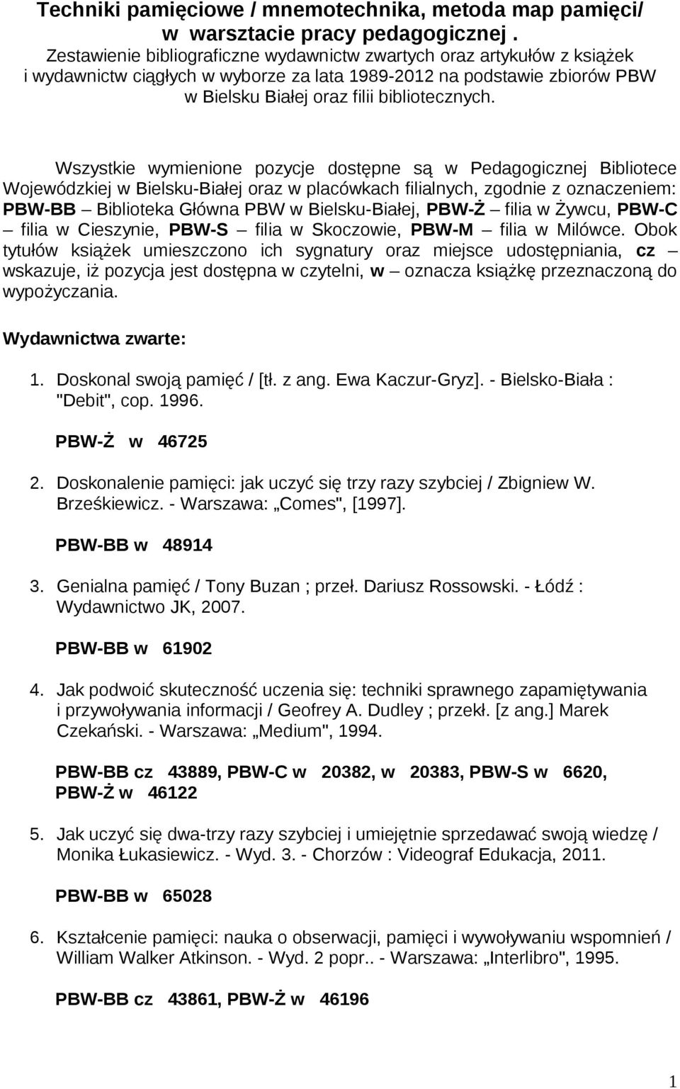 Wszystkie wymienione pozycje dostępne są w Pedagogicznej Bibliotece Wojewódzkiej w Bielsku-Białej oraz w placówkach filialnych, zgodnie z oznaczeniem: PBW-BB Biblioteka Główna PBW w Bielsku-Białej,