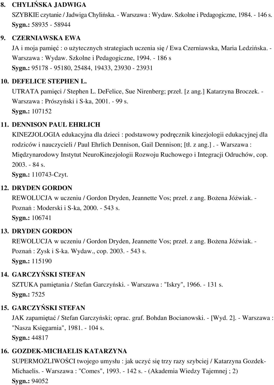 : 95178-95180, 25484, 19433, 23930-23931 10. DEFELICE STEPHEN L. UTRATA pamięci / Stephen L. DeFelice, Sue Nirenberg; przeł. [z ang.] Katarzyna Broczek. - Warszawa : Prószyński i S-ka, 2001. - 99 s.