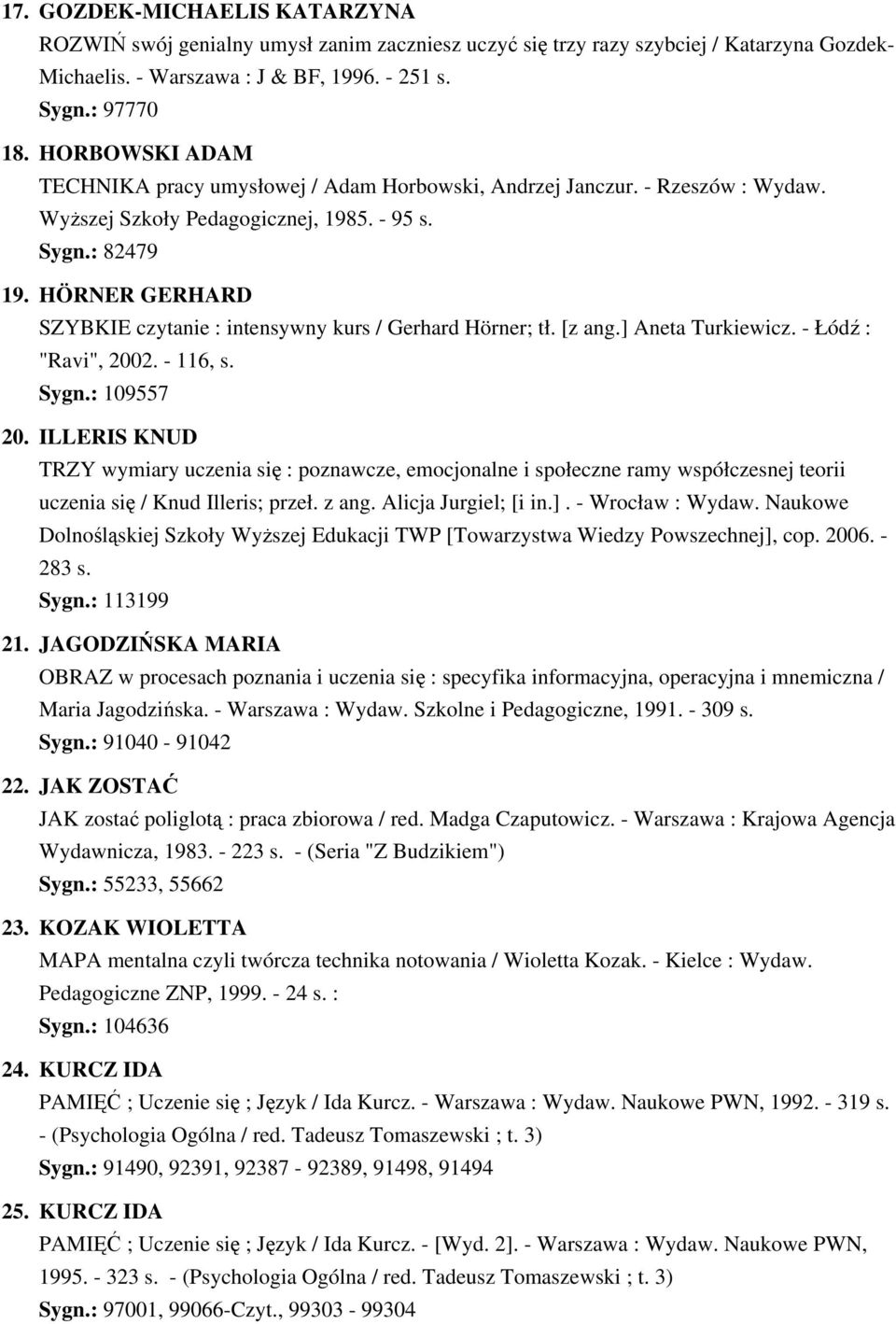 HÖRNER GERHARD SZYBKIE czytanie : intensywny kurs / Gerhard Hörner; tł. [z ang.] Aneta Turkiewicz. - Łódź : "Ravi", 2002. - 116, s. Sygn.: 109557 20.