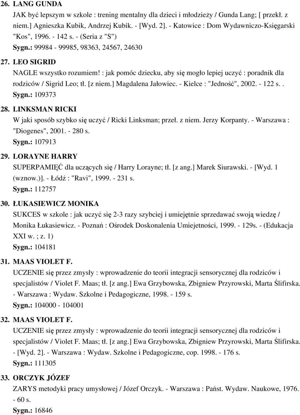 : jak pomóc dziecku, aby się mogło lepiej uczyć : poradnik dla rodziców / Sigrid Leo; tł. [z niem.] Magdalena Jałowiec. - Kielce : "Jedność", 2002. - 122 s.. Sygn.: 109373 28.