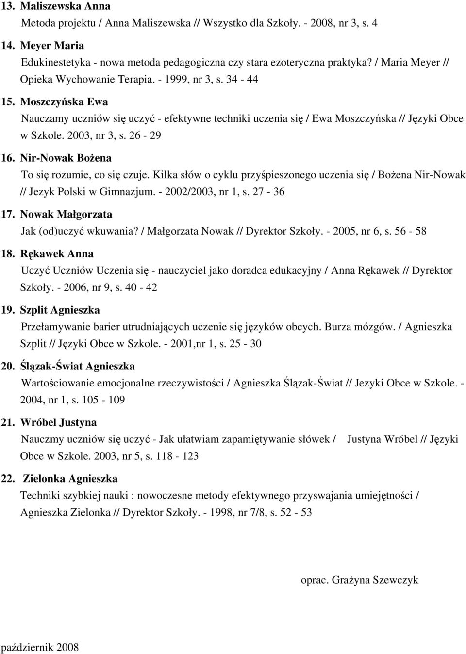 2003, nr 3, s. 26-29 16. Nir-Nowak Bożena To się rozumie, co się czuje. Kilka słów o cyklu przyśpieszonego uczenia się / Bożena Nir-Nowak // Jezyk Polski w Gimnazjum. - 2002/2003, nr 1, s. 27-36 17.