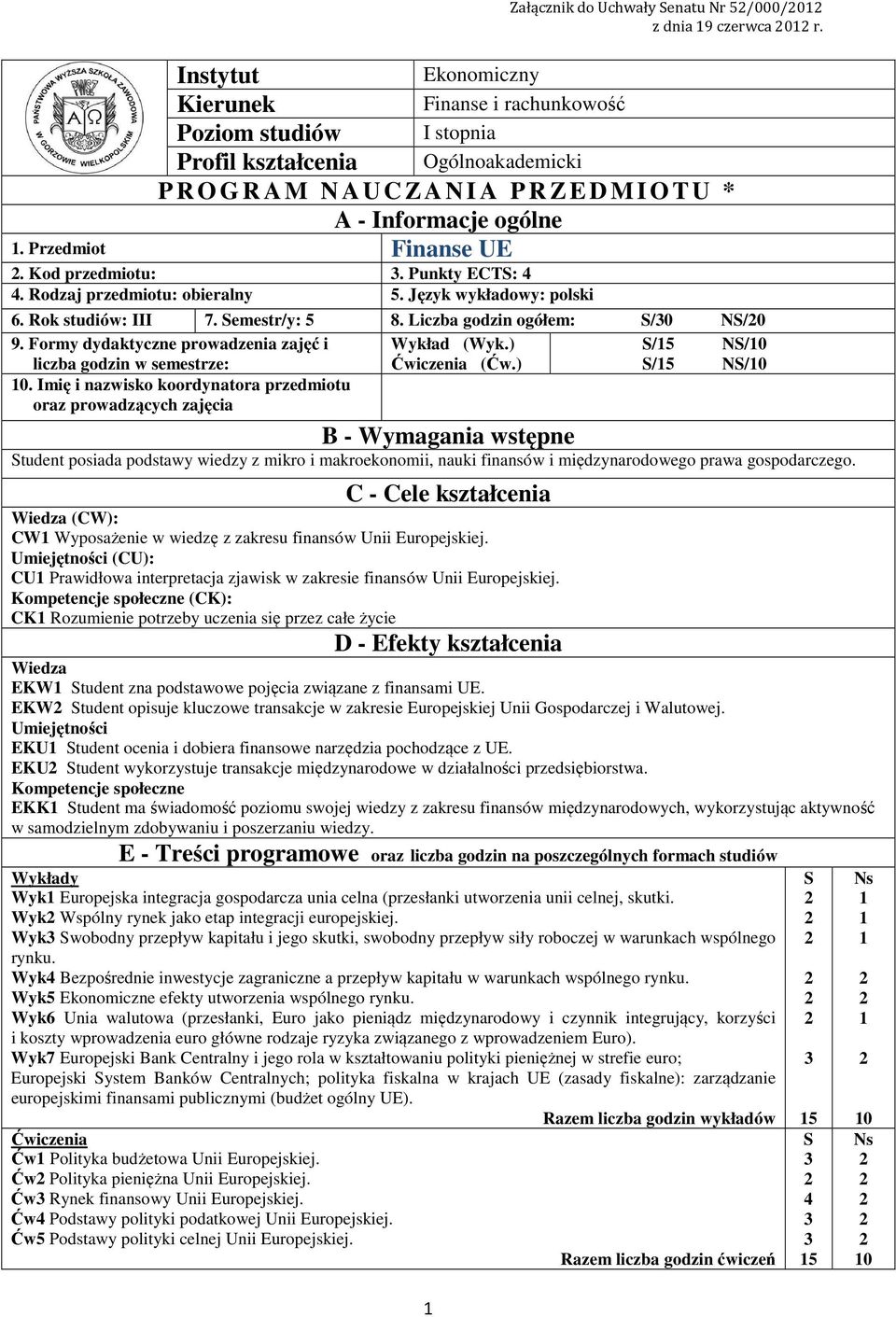 Przedmiot Finanse UE. Kod przedmiotu:. Punkty ECTS:. Rodzaj przedmiotu: obieralny 5. Język wykładowy: polski 6. Rok studiów: III 7. Semestr/y: 5 8. Liczba godzin ogółem: S/0 NS/0 9.