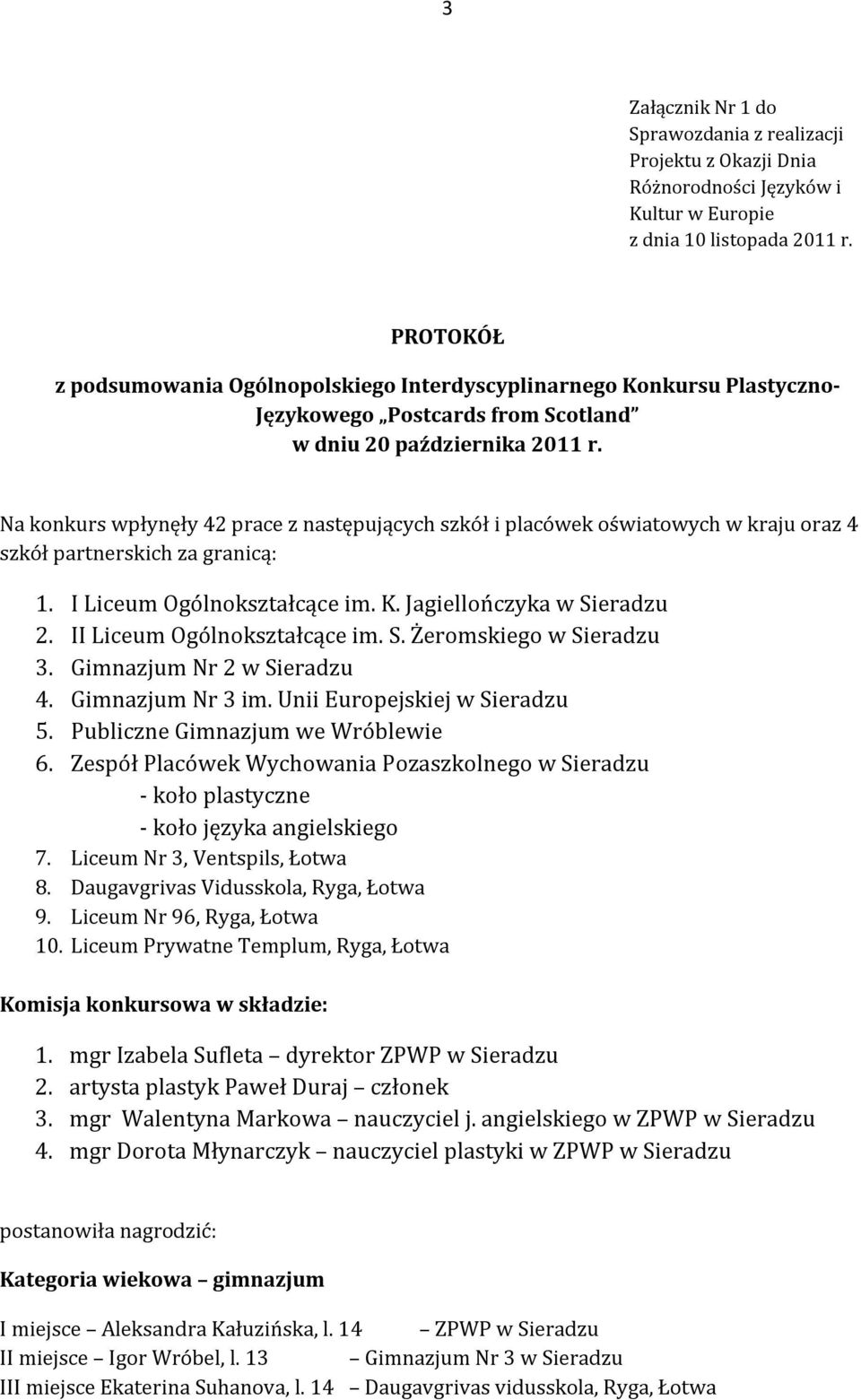 Na konkurs wpłynęły 42 prace z następujących szkół i placówek oświatowych w kraju oraz 4 szkół partnerskich za granicą: 1. I Liceum Ogólnokształcące im. K. Jagiellończyka w Sieradzu 2.