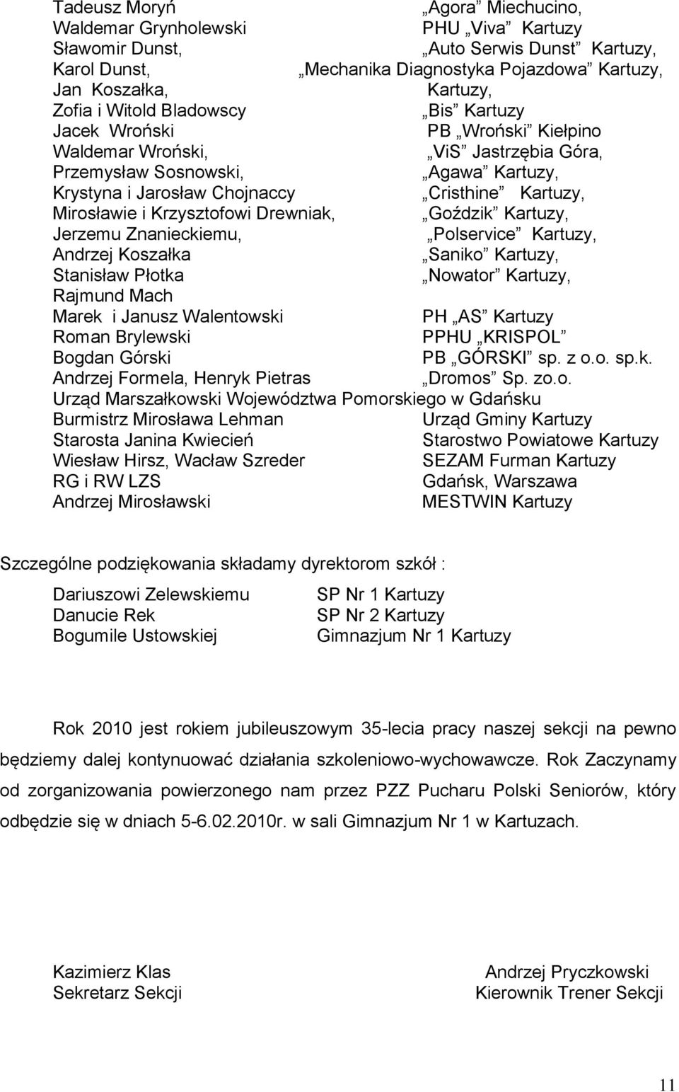 i Krzysztofowi Drewniak, Goździk Kartuzy, Jerzemu Znanieckiemu, Polservice Kartuzy, Andrzej Koszałka Saniko Kartuzy, Stanisław Płotka Nowator Kartuzy, Rajmund Mach Marek i Janusz Walentowski PH AS