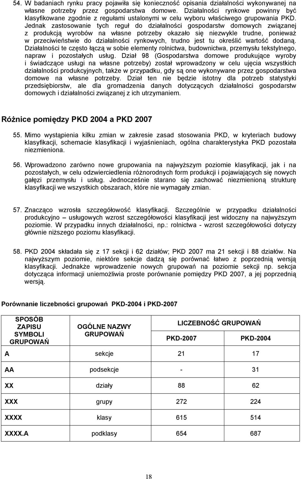 Jednak zastosowanie tych reguł do działalności gospodarstw domowych związanej z produkcją wyrobów na własne potrzeby okazało się niezwykle trudne, ponieważ w przeciwieństwie do działalności