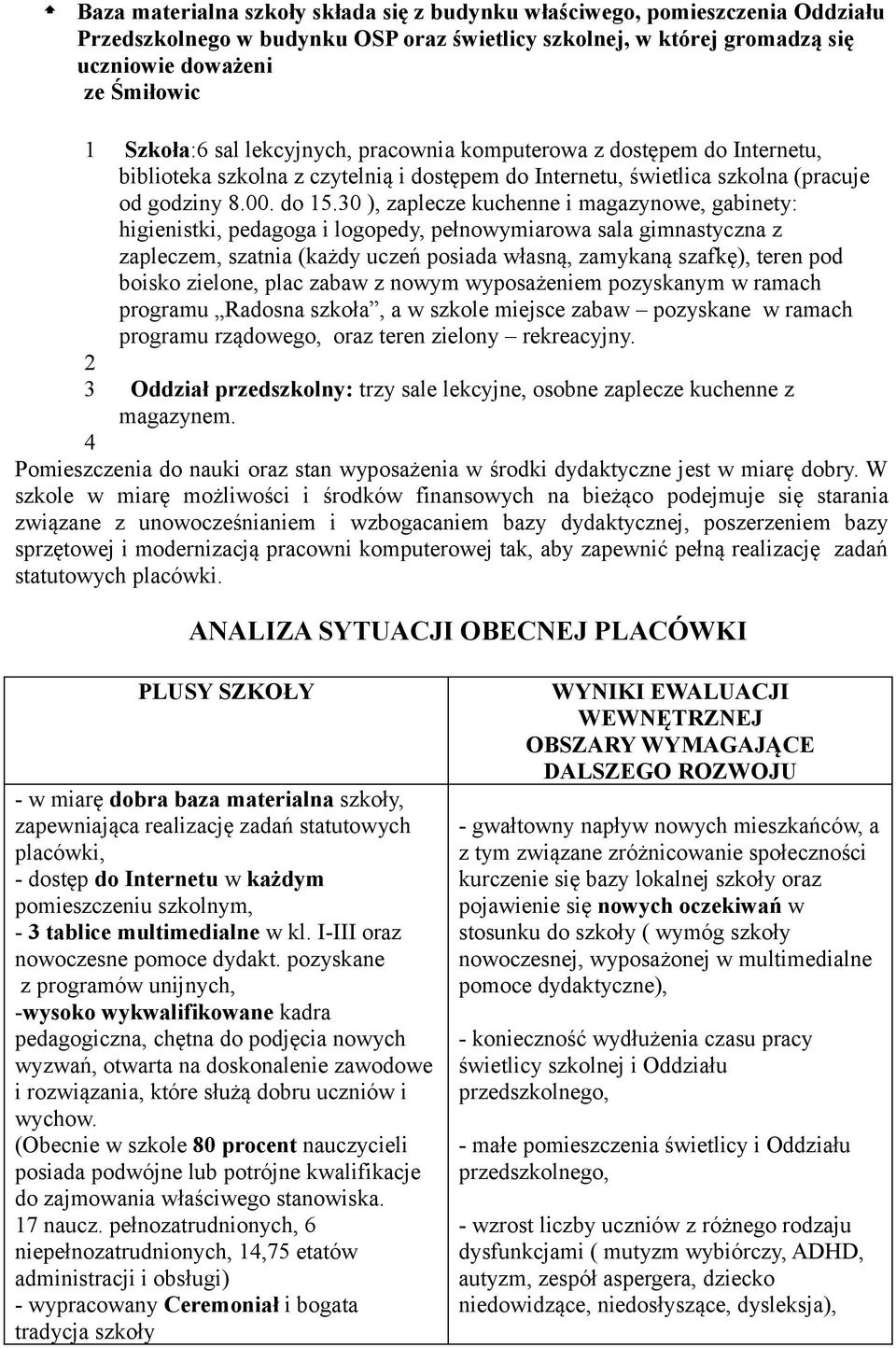 30 ), zaplecze kuchenne i magazynwe, gabinety: higienistki, pedagga i lgpedy, pełnwymiarwa sala gimnastyczna z zapleczem, szatnia (każdy uczeń psiada własną, zamykaną szafkę), teren pd bisk zielne,