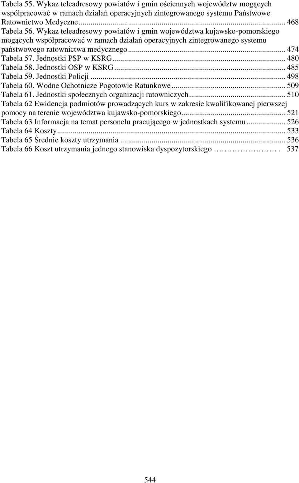 Jednostki PSP w KSRG... 480 Tabela 58. Jednostki OSP w KSRG... 485 Tabela 59. Jednostki Policji... 498 Tabela 60. Wodne Ochotnicze Pogotowie Ratunkowe... 509 Tabela 61.