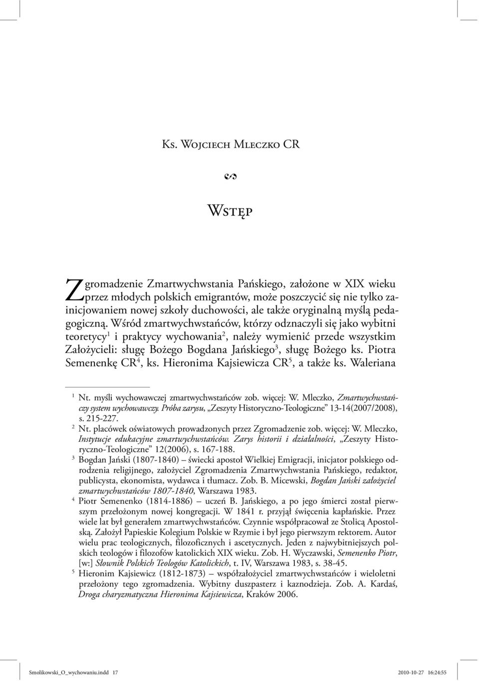 Wśród zmartwychwstańców, którzy odznaczyli się jako wybitni teoretycy 1 i praktycy wychowania 2, należy wymienić przede wszystkim Założycieli: sługę Bożego Bogdana Jańskiego 3, sługę Bożego ks.