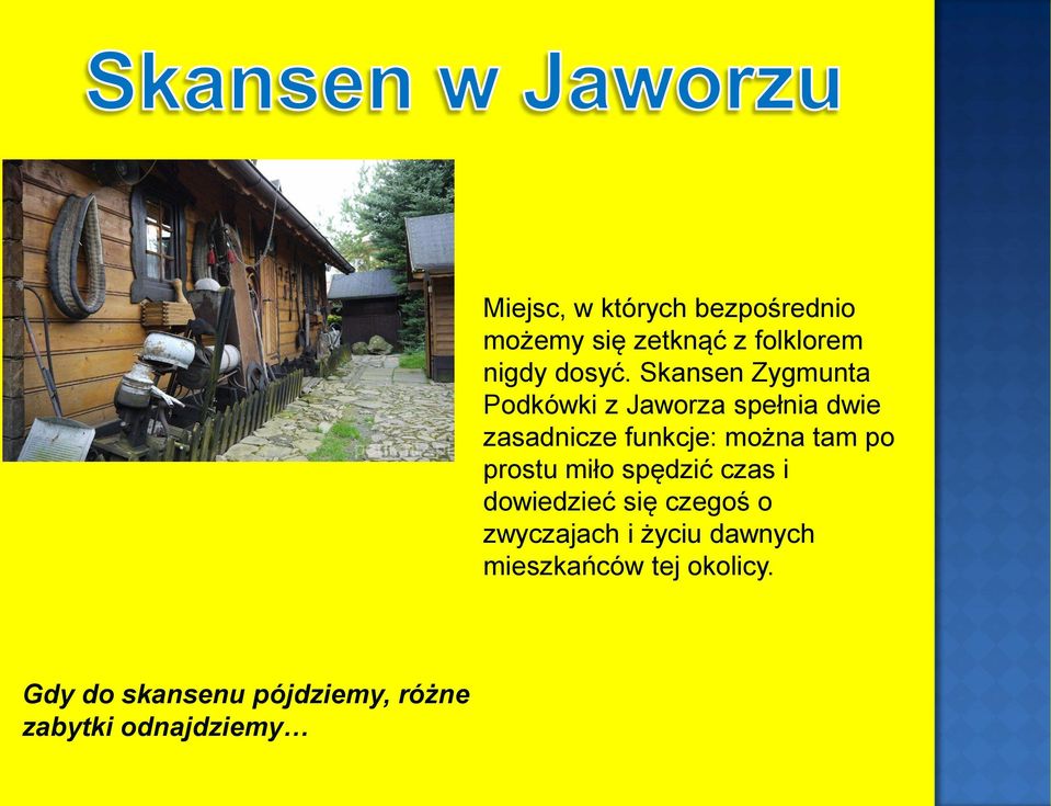 Skansen Zygmunta Podkówki z Jaworza spełnia dwie zasadnicze funkcje: można