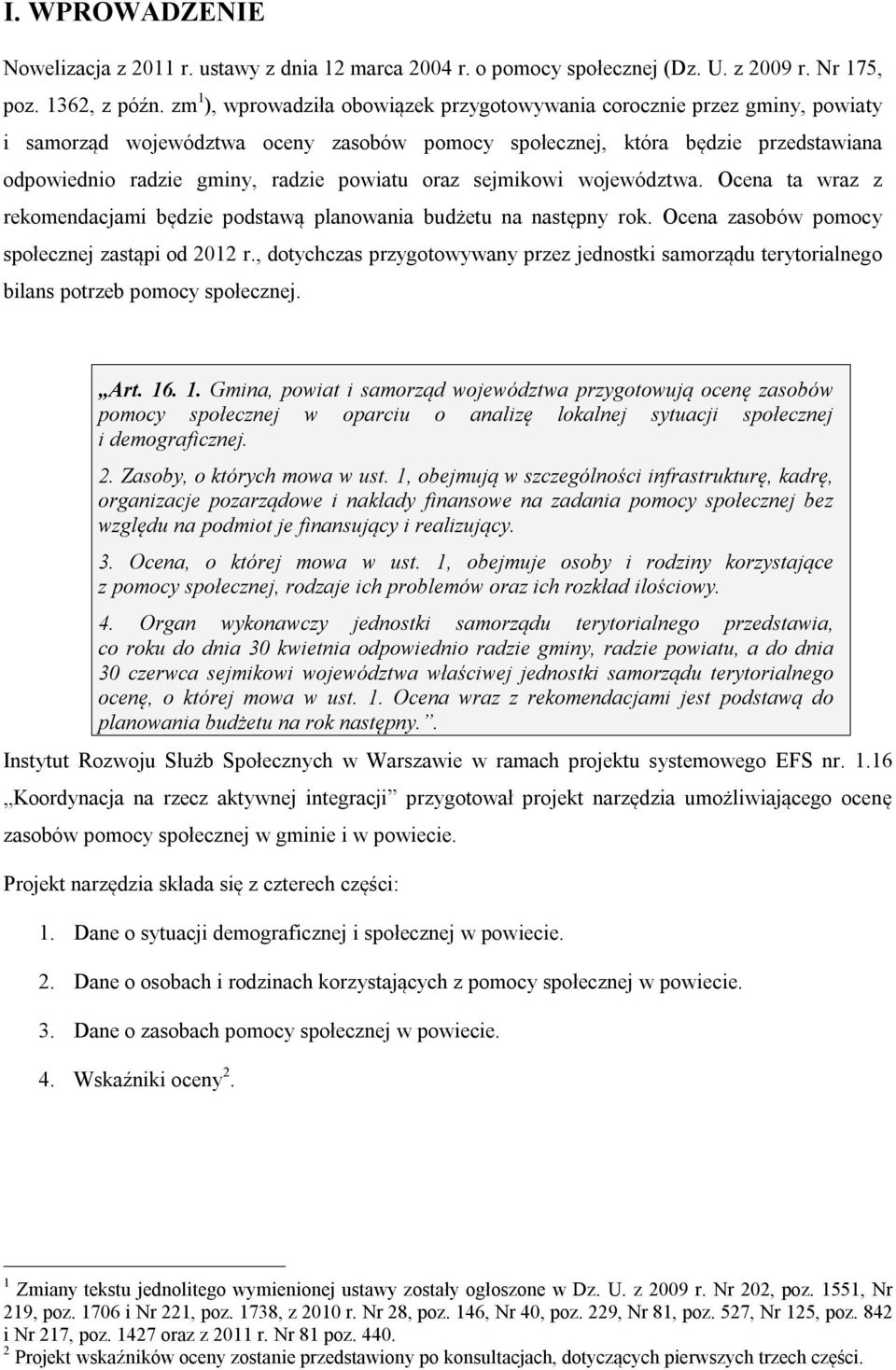 powiatu oraz sejmikowi województwa. Ocena ta wraz z rekomendacjami będzie podstawą planowania budżetu na następny rok. Ocena zasobów pomocy społecznej zastąpi od 2012 r.