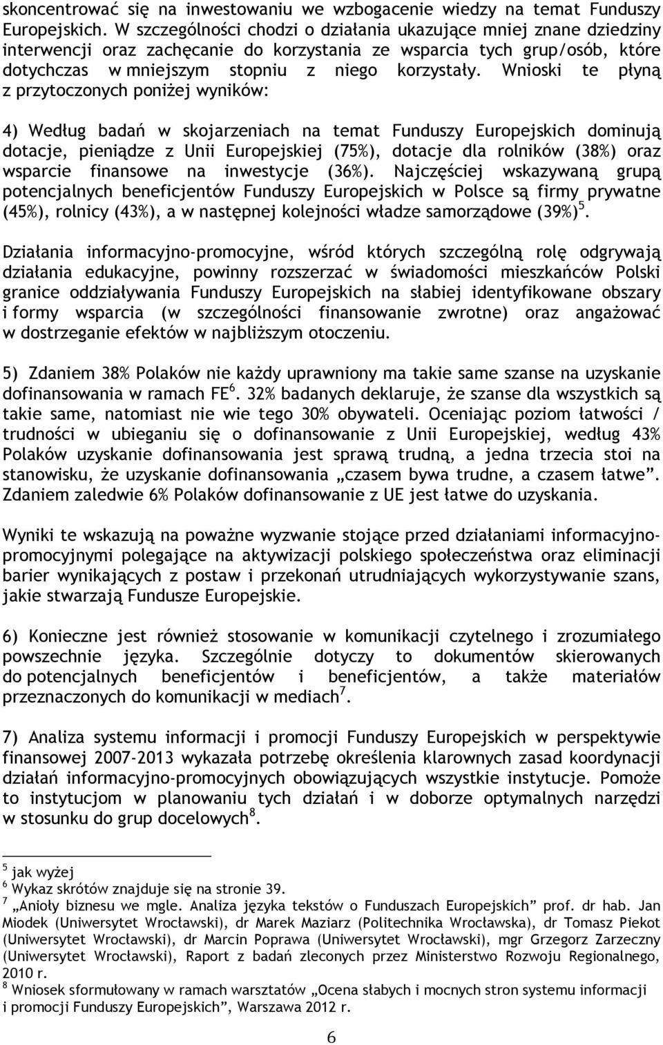 Wnioski te płyną z przytoczonych poniżej wyników: 4) Według badań w skojarzeniach na temat Funduszy Europejskich dominują dotacje, pieniądze z Unii Europejskiej (75%), dotacje dla rolników (38%) oraz