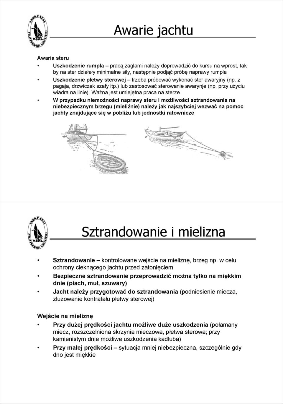 W przypadku niemożności naprawy steru i możliwości sztrandowania na niebezpiecznym brzegu (mieliźnie) należy jak najszybciej wezwać na pomoc jachty znajdujące się w pobliżu lub jednostki ratownicze