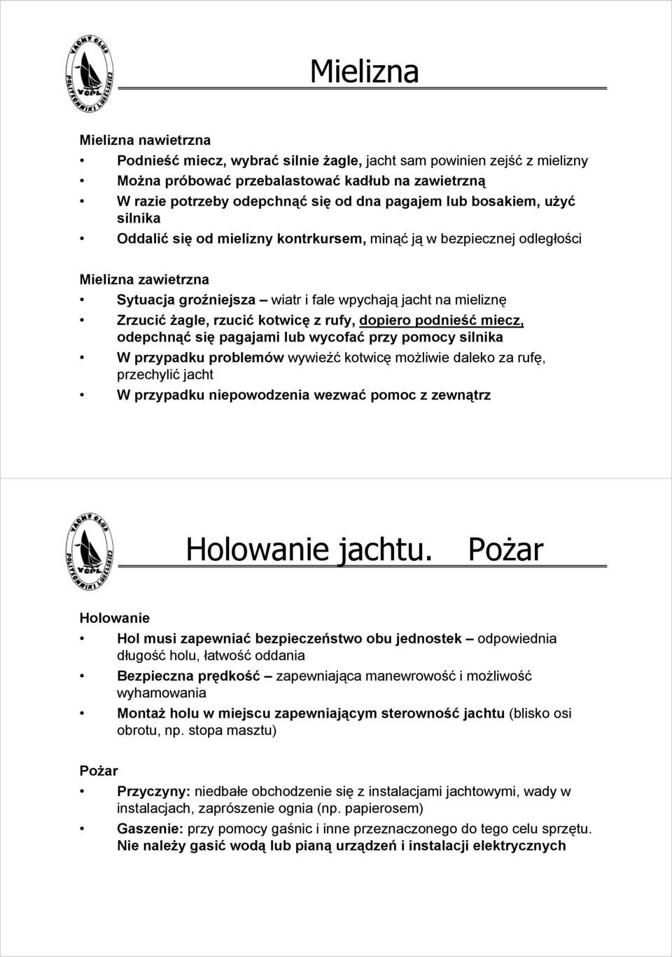 kotwicę z rufy, dopiero podnieść miecz, odepchnąć się pagajami lub wycofać przy pomocy silnika W przypadku problemów wywieźć kotwicę możliwie daleko za rufę, przechylić jacht W przypadku