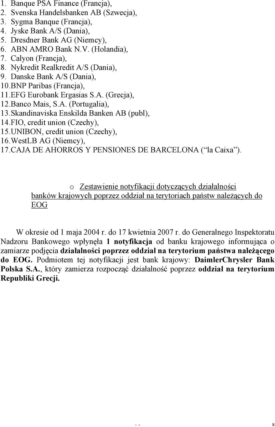 Skandinaviska Enskilda Banken AB (publ), 14. FIO, credit union (Czechy), 15. UNIBON, credit union (Czechy), 16. WestLB AG (Niemcy), 17. CAJA DE AHORROS Y PENSIONES DE BARCELONA ( la Caixa ).