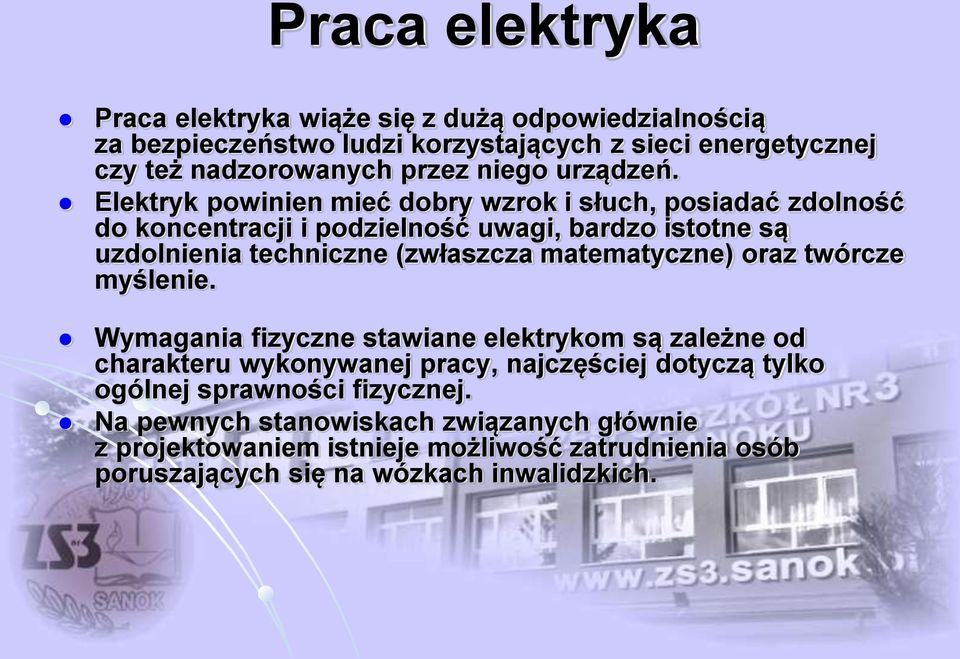 Elektryk powinien mieć dobry wzrok i słuch, posiadać zdolność do koncentracji i podzielność uwagi, bardzo istotne są uzdolnienia techniczne (zwłaszcza