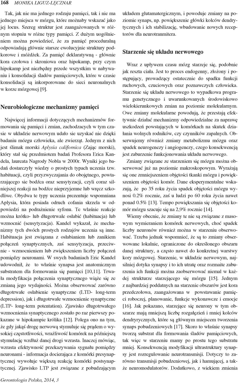 Z dużym uogólnieniem można powiedzieć, że za pamięć proceduralną odpowiadają głównie starsze ewolucyjnie struktury podkorowe i móżdżek.