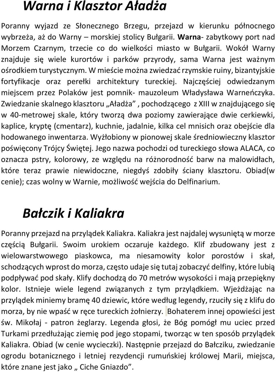 W mieście można zwiedzać rzymskie ruiny, bizantyjskie fortyfikacje oraz perełki architektury tureckiej. Najczęściej odwiedzanym miejscem przez Polaków jest pomnik- mauzoleum Władysława Warneńczyka.