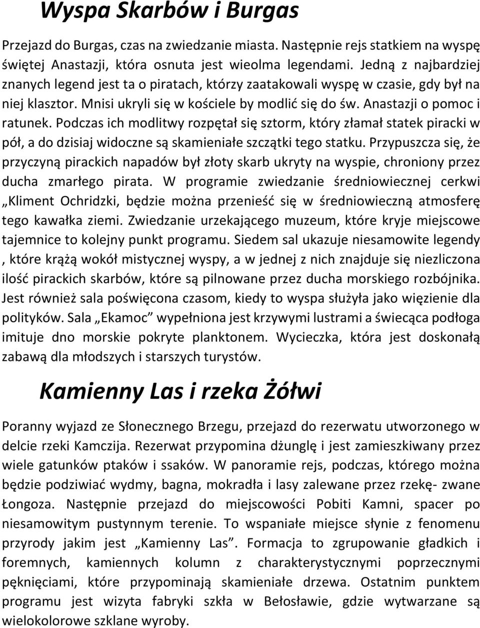 Podczas ich modlitwy rozpętał się sztorm, który złamał statek piracki w pół, a do dzisiaj widoczne są skamieniałe szczątki tego statku.