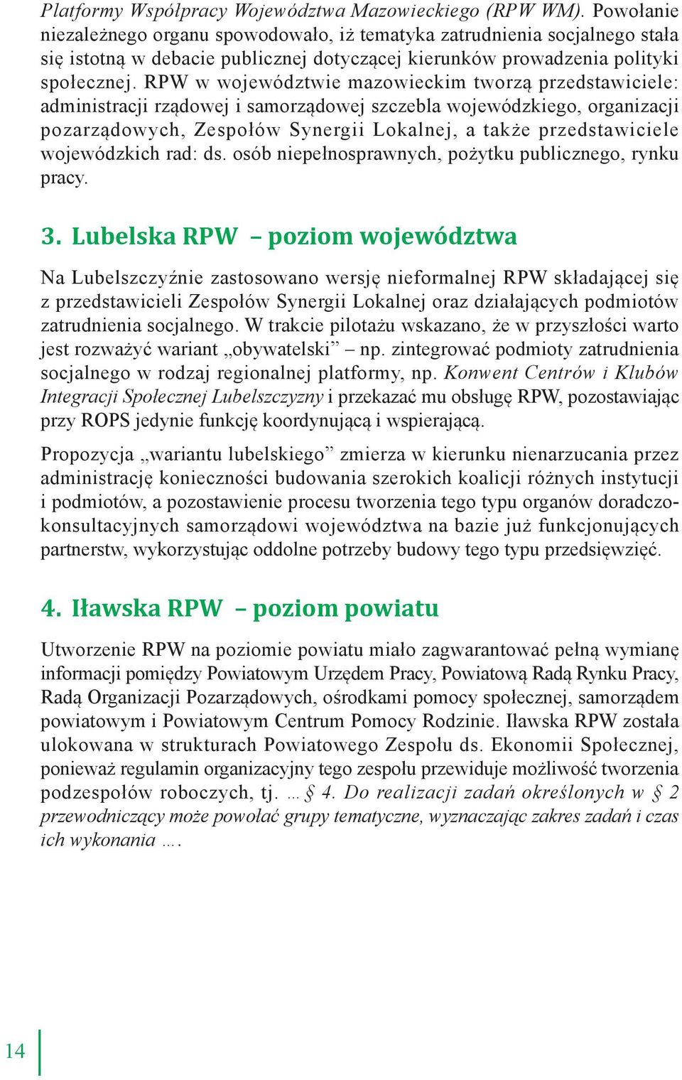 RPW w województwie mazowieckim tworzą przedstawiciele: administracji rządowej i samorządowej szczebla wojewódzkiego, organizacji pozarządowych, Zespołów Synergii Lokalnej, a także przedstawiciele