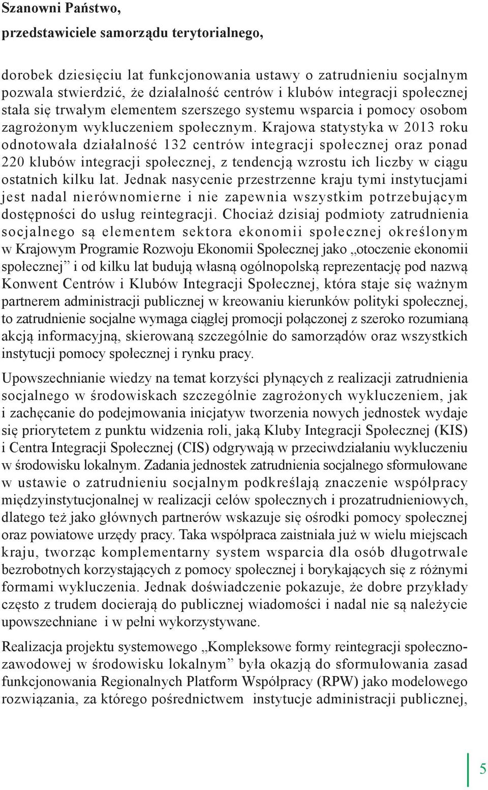 Krajowa statystyka w 2013 roku odnotowała działalność 132 centrów integracji społecznej oraz ponad 220 klubów integracji społecznej, z tendencją wzrostu ich liczby w ciągu ostatnich kilku lat.